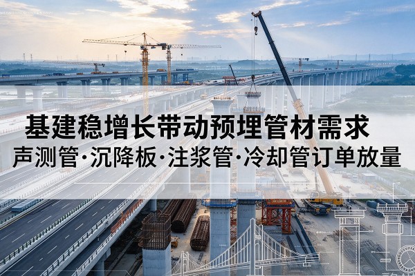 枣庄基建稳增长带动预埋监测管材需求，声测管、沉降板、注浆管订单持续放量